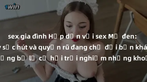 sex gia đình Hấp dẫn với sex Mỹ đen: Những bí mật đầy sức hút và quyến rũ đang chờ đợi bạn khám phá! Đừng bỏ lỡ cơ hội trải nghiệm những khoảnh khắc mãnh liệt và đam mê!