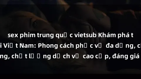 sex phim trung quốc vietsub Kh