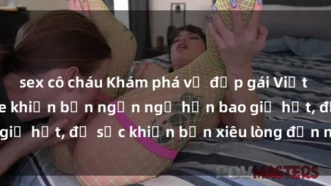 sex cô cháu Khám phá vẻ đẹp gá