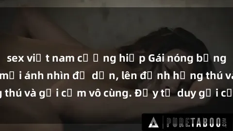 sex việt nam cưỡng hiếp Gái nóng bỏng khỏa thân khiến mọi ánh nhìn đổ dồn, lên đỉnh hứng thú và gợi cảm vô cùng. Đầy tư duy gợi cảm và quyến rũ.