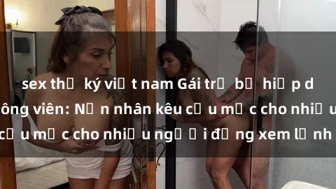 sex thư ký việt nam Gái trẻ bị hiếp dâm bạo lực trong công viên: Nạn nhân kêu cứu mặc cho nhiều người đứng xem lạnh lùng