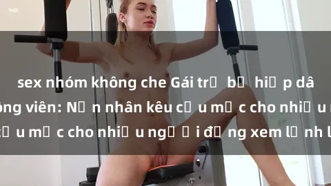 sex nhóm không che Gái trẻ bị 