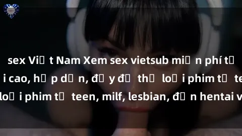 sex Việt Nam Xem sex vietsub miễn phí tại nhà, độ phân giải cao, hấp dẫn, đầy đủ thể loại phim từ teen, milf, lesbian, đến hentai và jav.