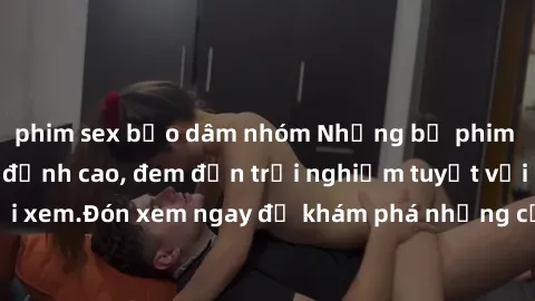 phim sex bạo dâm nhóm Những bộ