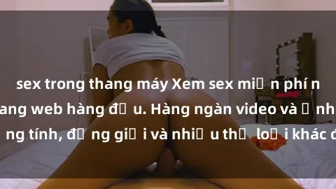sex trong thang máy Xem sex mi
