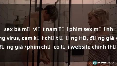 sex bà mẹ việt nam Tải phim sex mới nhất cực nhanh không virus, cam kết chất lượng HD, đồng giá /phim chỉ có tại website chính thức. Đặt ngay!