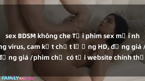 sex BDSM không che Tải phim sex mới nhất cực nhanh không virus, cam kết chất lượng HD, đồng giá /phim chỉ có tại website chính thức. Đặt ngay!