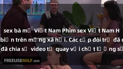 sex bà mẹ Việt Nam Phim sex Việt Nam HD ngày càng phổ biến trên mạng xã hội. Các cặp đôi trẻ đã chia sẻ video tự quay với chất lượng sắc nét, gợi cảm.