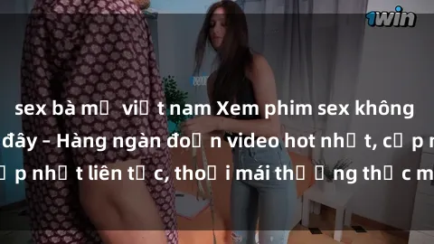 sex bà mẹ việt nam Xem phim sex không che miễn phí tại đây – Hàng ngàn đoạn video hot nhất, cập nhật liên tục, thoải mái thưởng thức mà không tốn kém.