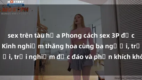 sex trên tàu hỏa Phong cách sex 3P độc đáo tại Việt Nam: Kinh nghiệm thăng hoa cùng ba người, trải nghiệm độc đáo và phấn khích không thể bỏ lỡ!