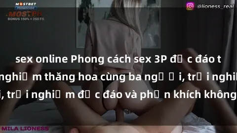 sex online Phong cách sex 3P độc đáo tại Việt Nam: Kinh nghiệm thăng hoa cùng ba người, trải nghiệm độc đáo và phấn khích không thể bỏ lỡ!