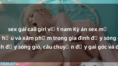 sex gái call girl việt nam Kỳ án sex mẹ con Việt Nam: Sự sở hữu và xâm phạm trong gia đình đầy sóng gió, câu chuyện đầy gai góc và đau lòng.