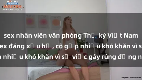 sex nhân viên văn phòng Thư ký Việt Nam bị phát tán clip sex đáng xấu hổ, cô gặp nhiều khó khăn vì sự việc gây rúng động này.