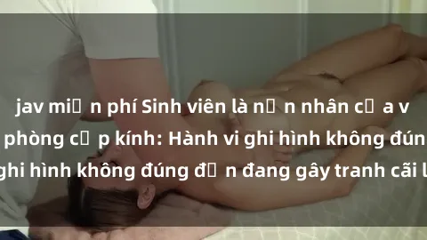 jav miễn phí Sinh viên là nạn 