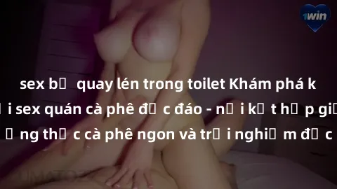 sex bị quay lén trong toilet Khám phá không khí độc đáo tại sex quán cà phê độc đáo - nơi kết hợp giữa thưởng thức cà phê ngon và trải nghiệm độc đáo của không gian sex shop.