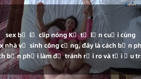 sex bị lộ clip nóng Kể từ lần cuối cùng bạn thực hành sex nhà vệ sinh công cộng, đây là cách bạn phải làm để tránh rủi ro và tối ưu trải nghiệm.