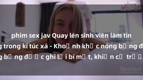phim sex jav Quay lén sinh viên làm tình ngay trên giường trong kí túc xá - Khoảnh khắc nóng bỏng được ghi lại bí mật, khiến cả trường học xôn xao.