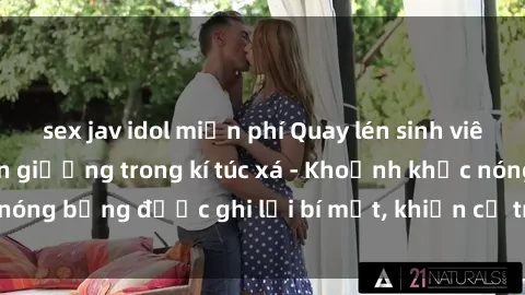 sex jav idol miễn phí Quay lén sinh viên làm tình ngay trên giường trong kí túc xá - Khoảnh khắc nóng bỏng được ghi lại bí mật, khiến cả trường học xôn xao.