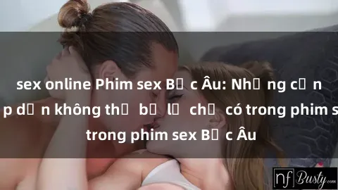 sex online Phim sex Bắc Âu: Những cảnh nóng hấp dẫn không thể bỏ lỡ chỉ có trong phim sex Bắc Âu