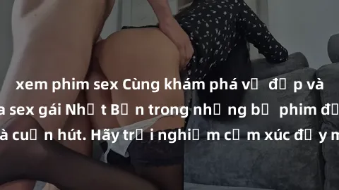 xem phim sex Cùng khám phá vẻ 