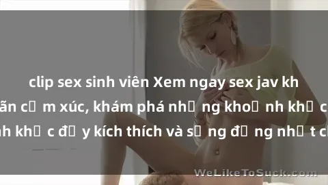 clip sex sinh viên Xem ngay se