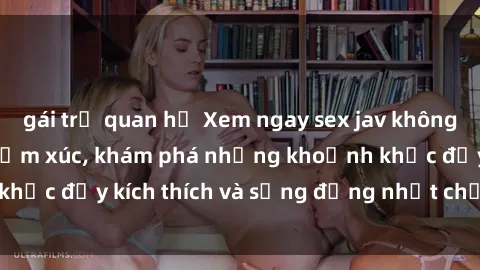 gái trẻ quan hệ Xem ngay sex jav không che để thỏa mãn cảm xúc, khám phá những khoảnh khắc đầy kích thích và sống động nhất chỉ trong click!