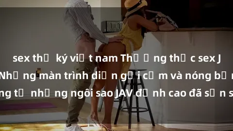 sex thư ký việt nam Thưởng thức sex JAV idol miễn phí: Những màn trình diễn gợi cảm và nóng bỏng từ những ngôi sao JAV đỉnh cao đã sẵn sàng để bạn khám phá.