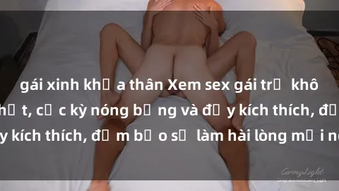 gái xinh khỏa thân Xem sex gái trẻ không che hấp dẫn nhất, cực kỳ nóng bỏng và đầy kích thích, đảm bảo sẽ làm hài lòng mọi người!