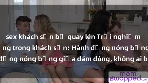sex khách sạn bị quay lén Trải nghiệm sex sinh viên sôi động trong khách sạn: Hành động nóng bỏng giữa đám đông, không ai bị bỏ lỡ