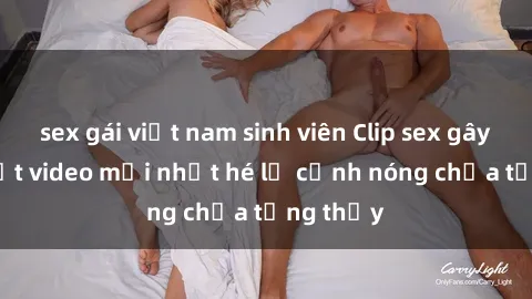 sex gái việt nam sinh viên Clip sex gây sốc: Loạt video mới nhất hé lộ cảnh nóng chưa từng thấy