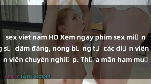 sex viet nam HD Xem ngay phim sex miễn phí tại đây - cùng sự dâm đãng, nóng bỏng từ các diễn viên chuyên nghiệp. Thỏa mãn ham muốn ngay hôm nay!