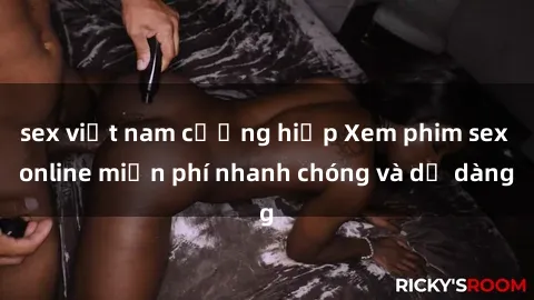 sex việt nam cưỡng hiếp Xem phim sex online miễn phí nhanh chóng và dễ dàng