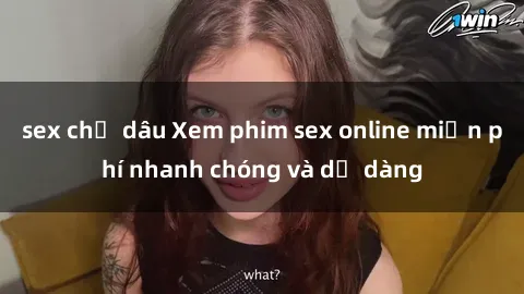 sex chị dâu Xem phim sex online miễn phí nhanh chóng và dễ dàng