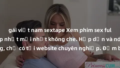 gái việt nam sextape Xem phim sex full HD đỉnh cao, cập nhật mới nhất không che. Hấp dẫn và nóng bỏng, chỉ có tại website chuyên nghiệp. Đảm bảo sẽ khiến bạn mãn nhãn!