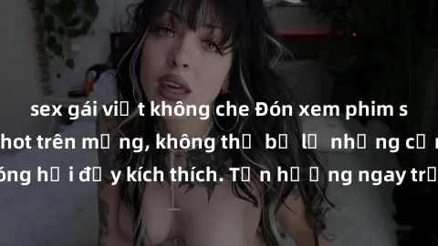 sex gái việt không che Đón xem phim sex mới nhất đang hot trên mạng, không thể bỏ lỡ những cảnh nóng hổi đầy kích thích. Tận hưởng ngay trước khi bị xoá chóng mặt!
