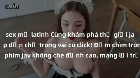 sex mỹ latinh Cùng khám phá thế giới jav không che siêu hấp dẫn chỉ trong vài cú click! Đắm chìm trong những bộ phim jav không che đỉnh cao, mang lại trải nghiệm thú vị và đầy kích thích.