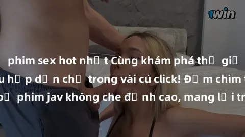 phim sex hot nhất Cùng khám phá thế giới jav không che siêu hấp dẫn chỉ trong vài cú click! Đắm chìm trong những bộ phim jav không che đỉnh cao, mang lại trải nghiệm thú vị và đầy kích thích.
