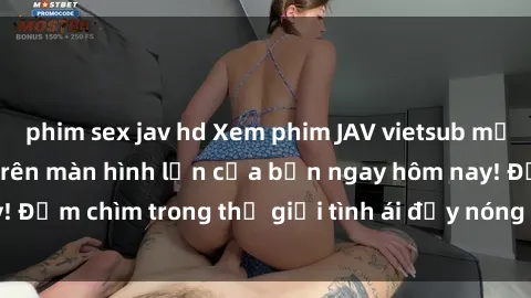 phim sex jav hd Xem phim JAV vietsub mới nhất và hấp dẫn trên màn hình lớn của bạn ngay hôm nay! Đắm chìm trong thế giới tình ái đầy nóng bỏng và kích thích.