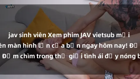 jav sinh viên Xem phim JAV vietsub mới nhất và hấp dẫn trên màn hình lớn của bạn ngay hôm nay! Đắm chìm trong thế giới tình ái đầy nóng bỏng và kích thích.