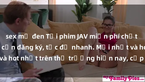 sex mỹ đen Tải phim JAV miễn phí chất lượng cao, không cần đăng ký, tốc độ nhanh. Mới nhất và hot nhất trên thị trường hiện nay, cập nhật hàng ngày.