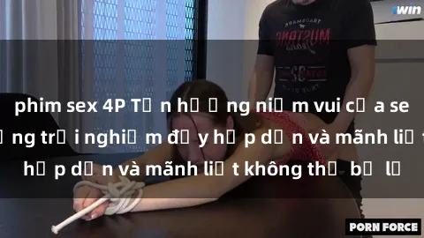 phim sex 4P Tận hưởng niềm vui của sex với gái trẻ: những trải nghiệm đầy hấp dẫn và mãnh liệt không thể bỏ lỡ