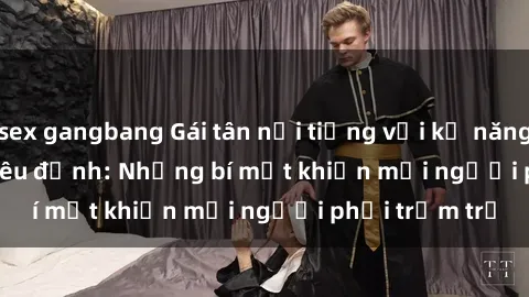 sex gangbang Gái tân nổi tiếng
