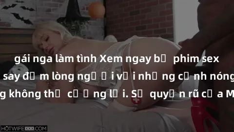 gái nga làm tình Xem ngay bộ phim sex milf hot nhất, làm say đắm lòng người với những cảnh nóng bỏng không thể cưỡng lại. Sự quyến rũ của MILF sẽ khiến bạn mãnh liệt!