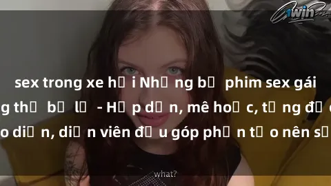 sex trong xe hơi Những bộ phim sex gái già đỉnh cao không thể bỏ lỡ - Hấp dẫn, mê hoặc, từng đạo diễn, diễn viên đều góp phần tạo nên sự hấp dẫn, kích thích.