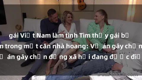 gái Việt Nam làm tình Tìm thấy gái bị trói và bị hiếp dâm trong một căn nhà hoang: Vụ án gây chấn động xã hội đang được điều tra vào.