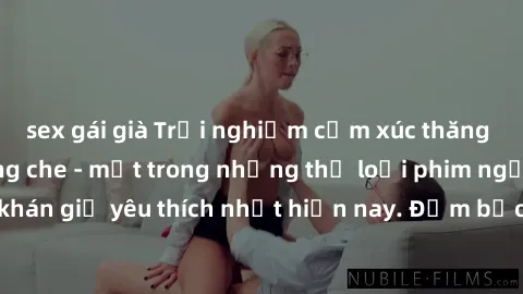 sex gái già Trải nghiệm cảm xú