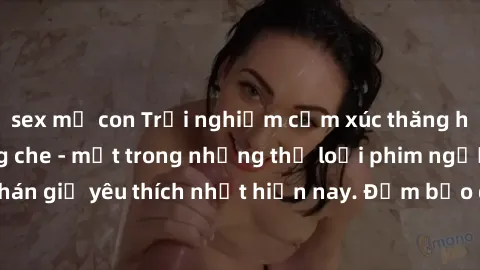 sex mẹ con Trải nghiệm cảm xúc