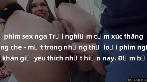 phim sex nga Trải nghiệm cảm x