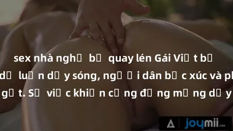 sex nhà nghỉ bị quay lén Gái Việt bị lộ clip sex khiến dư luận dậy sóng, người dân bức xúc và phản đối gay gắt. Sự việc khiến cộng đồng mạng dậy sóng và yêu cầu xử lý nghiêm ngặt.