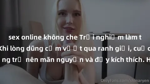 sex online không che Trải nghiệm làm tình ngoài đường: Khi lòng dũng cảm vượt qua ranh giới, cuộc hẹn nơi công cộng trở nên mãn nguyện và đầy kích thích. Hành vi nguy hiểm, nhưng cũng tạo nên cảm giác
